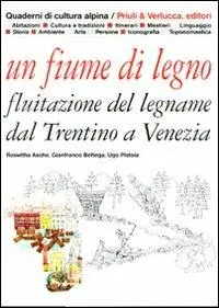 Un fiume di legno. Fluitazione del legname dal Trentino a Venezia Spedizione Espresso
