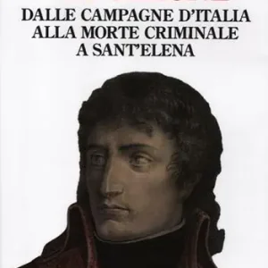 Napoleone. Dalle campagne d‘Italia alla morte criminale a Sant‘Elena Miglior Prezzo