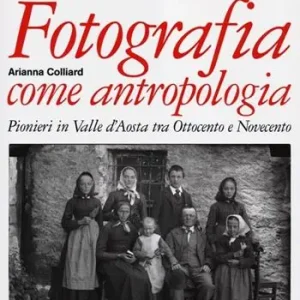Spedito Oggi Fotografia come antropologia. Pionieri in Valle d‘Aosta tra Ottocento e Novecento. Ediz. illustrata