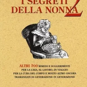 Vendita Finale I segreti della nonna 2. Altri 700 rimedi e suggerimenti per la casa, al lavoro, in viaggio per la cura del corpo e molto altro ancora tramandati di generazione...
