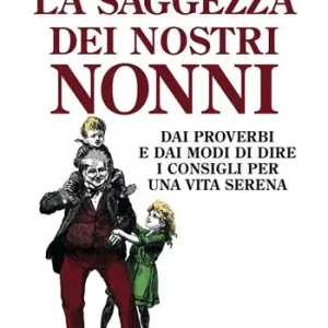 La saggezza dei nostri nonni. Dai proverbi e dai modi di dire i consigli per una vita serena Vendita Finale