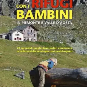 Ai rifugi con i bambini in Piemonte e Valle d‘Aosta. 70 splendidi luoghi dove poter assaporare la bellezza della montagna con i nostri ragazzi Subito Disponibile
