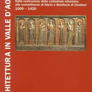 Architettura in Valle d‘Aosta. Ediz. illustrata. Vol. 1 Il romanico e il gotico dalla costruzione della cattedrale ottoniana alle committenze di Ibleto e Bonifacio Di Challant (1000-1420) Prezzo Basso