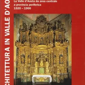 Architettura in Valle d‘Aosta. Ediz. illustrata. Vol. 3 Dalla riforma al XX secolo. La Valle d‘Aosta da area centrale a provincia periferica (1520-1900) Consegna Rapida