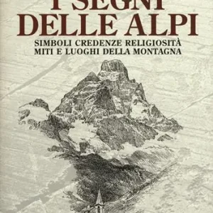 Offerta Limitata I segni delle Alpi. Simboli credenze religiosità miti e luoghi della montagna