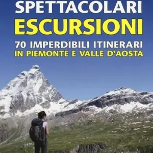 Direttamente Dal Produttore Spettacolari escursioni. 70 imperdibili itinerari in Piemonte e Valle d‘Aosta