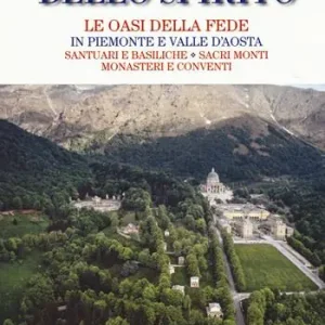 Più Venduto I viaggi dello spirito. Le oasi della fede in Piemonte e Valle d‘Aosta. Santuari e basiliche. Sacri monti. Monasteri e conventi