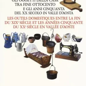 A Buon Prezzo Le cose della nonna. Gli oggetti della casa tra fine Ottocento e gli anni Cinquanta del XX secolo in Valle d‘Aosta-Les outils domestiques entre la fine du XIXe siècle et les années Cinquante du XXe siècle en Vallée d‘Aoste. Ediz. a colori