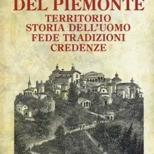 Tesori e miti del Piemonte. Territorio, storia dell‘uomo, fede, tradizioni, credenze Ultima Occasione