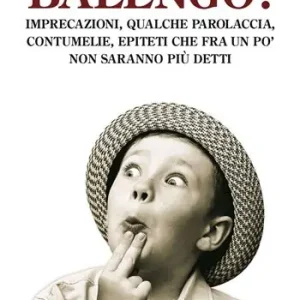 Balengo! Imprecazioni, qualche parolaccia, contumelie, epiteti che fra un po’ non saranno più detti Soddisfatti O Rimborsati