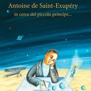 Antoine de Saint-Exupery in cerca del piccolo principe.... Ediz. illustrata Promozione