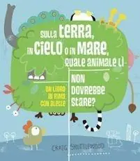Sulla terra, in cielo o in mare, quale animale lì non dovrebbe stare? Ediz. a colori Soddisfatti O Rimborsati