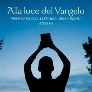 Alla luce del Vangelo. Riflessioni sulla liturgia della parola. Anno A Ordina Subito