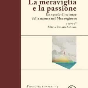 La meraviglia e la passione. Un secolo di scienze della natura nel Mezzogiorno Compra Oggi Stesso