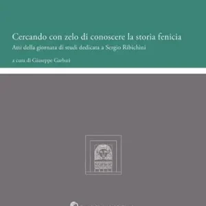 Cercando con zelo di conoscere la storia fenicia. Atti della Giornata di Studi dedicata a Sergio Ribichini Economico