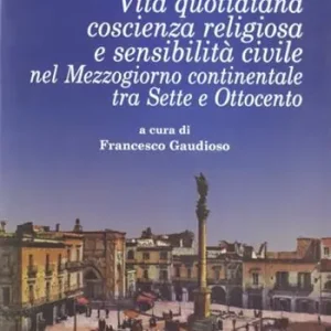 Vita quotidiana, coscienza religiosa e sensibilità civile nel Mezzogiorno continentale tra Sette e Ottocento Compra Adesso