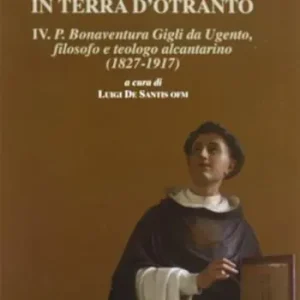 Popolare Gli alcantarini in Terra d‘Otranto. Vol. 4 P. Bonaventura. Gigli da Ugento, filosofo, teologo alcantarino (1827-1917).