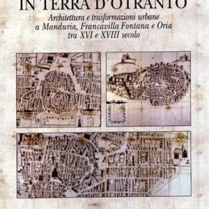 Non Perdere Gli Imperiali in terra d‘Otranto. Architettura e trasformazione urbane a Manduria, Francavilla Fontana e Oria tra XVI e XVIII secolo. Ediz. illustrata