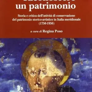 Esclusivo Riconoscere un patrimonio. Storia e critica dell‘attività di conservazione del patrimonio storico-artistico in Italia merid. (1750-1950)