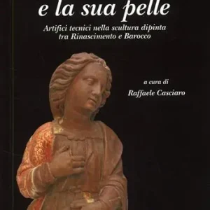 La statua e la sua pelle. Artifici tecnici nella scultura dipinta tra Rinascimento e Barocco. Riconoscere un patrimonio. Vol. 2 Offerta Limitata