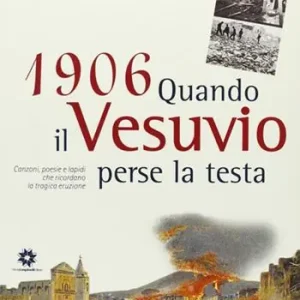 1906. Quando il Vesuvio perse la testa. Canzoni, poesie e lapidi che ricordano la tragica eruzione Saldi