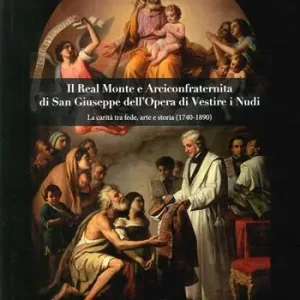 Scelto Dai Clienti Il Real Monte e Arciconfraternita di San Giuseppe dell‘Opera di Vestire i Nudi. La carità tra fede, arte e storia (1740-1890)