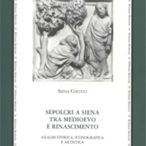 Prezzo Conveniente Sepolcri a Siena tra Medioevo e Rinascimento. Analisi storica, iconografica e artistica