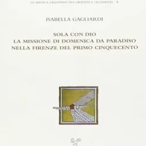 Sola con Dio. La missione di Domenica da Paradiso nella Firenze del primo Cinquecento Non Perdere