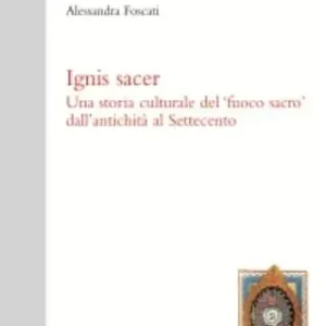 Ignis sacer. Una storia culturale del fuoco sacro dall‘antichità al Settecento Solo Oggi