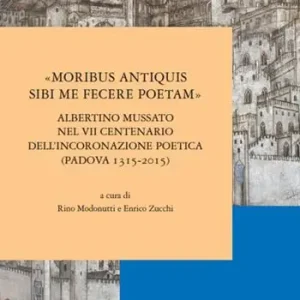 Novità «Moribus antiquis sibi me fecere poetam». Albertino Mussato nel VII centenario dell‘incoronazione poetica (Padova 1315-2015)