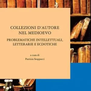 Collezioni d‘autore nel medioevo. Problematiche intellettuali, letterarie ed ecdotiche Non Perdere