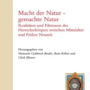 Nuovo Arrivo Macht der Natur-gemachte Natur. Realitäten und Fiktionen des Herrscherkörpers zwischen Mittelalter und Früher Neuzeit. Ediz. inglese e tedesca