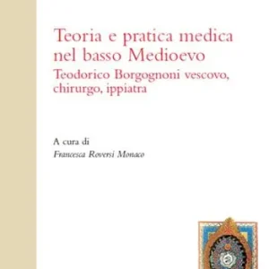 Offerta Limitata Teoria e pratica medica nel basso Medioevo. Teodorico Borgognoni vescovo, chirurgo, ippiatra