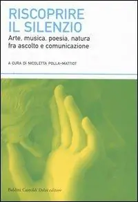 Riscoprire il silenzio. Arte, musica, poesia, natura fra ascolto e comunicazione Ultimissimo Modello