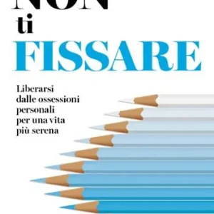 Non ti fissare. Liberarsi dalle ossessioni personali per una vita più serena Sconto