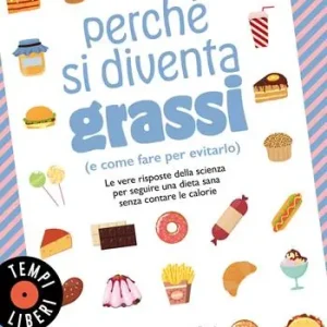Promo Stagionale Perché si diventa grassi (e come fare per evitarlo). Le vere risposte della scienza per seguire una dieta sana senza contare le calorie