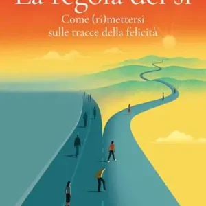 La regola del sì. Come (ri)mettersi sulle tracce della felicità Prezzo Di Fabbrica