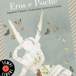 Il viaggio di Eros e Psiche. Imparare l‘amore e la passione attraverso il mito Non Perdere