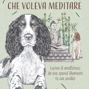Super Prezzo Il cane che voleva meditare. Lezioni di mindfulness da una spaniel illuminata (e sua sorella)