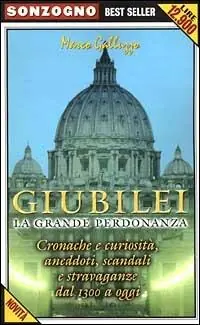 Giubilei. La grande perdonanza. Cronache e curiosità, aneddoti, scandali e stravaganze dal 1300 a oggi Quantità Limitata