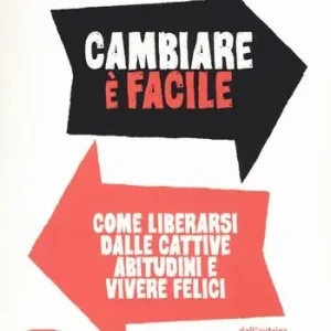 Cambiare è facile. Come liberarsi dalle cattive abitudini e vivere felici Ultimissimo Modello