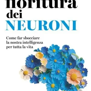 Economico La fioritura dei neuroni. Come far sbocciare la nostra intelligenza per tutta la vita
