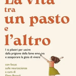 Ultimissimo Modello La vita tra un pasto e l‘altro. I 12 pilastri per uscire dalla prigione della fame emotiva e assaporare la gioia di vivere