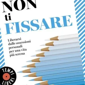 Non ti fissare. Liberarsi dalle ossessioni personali per una vita più serena A Buon Prezzo