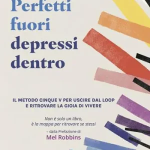 Perfetti fuori depressi dentro. Il metodo cinque V per uscire dal loop e ritrovare la gioia di vivere Occasione