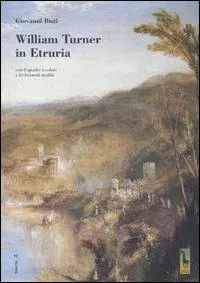 William Turner in Etruria. Con 8 quadri a colori e 23 bozzetti inediti Acquista Ora