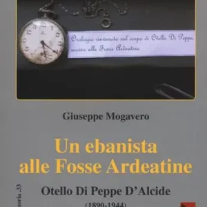 Un ebanista alle Fosse Ardeatine. Otello di Peppe d‘Alcide (1890-1944) Quantità Limitata