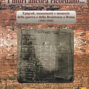 I muri ancora ricordano. Epigrafi, monumenti e memorie della guerra e della Resistenza a Roma (1943-1945) Prezzo Basso
