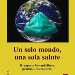 Un solo mondo, una sola salute. Il rapporto fra capitalismo, pandemie ed ecosistemi Solo Oggi