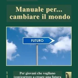 Manuale per... cambiare il mondo Per giovani che vogliano (con)correre a creare futuro Scelto Dai Clienti